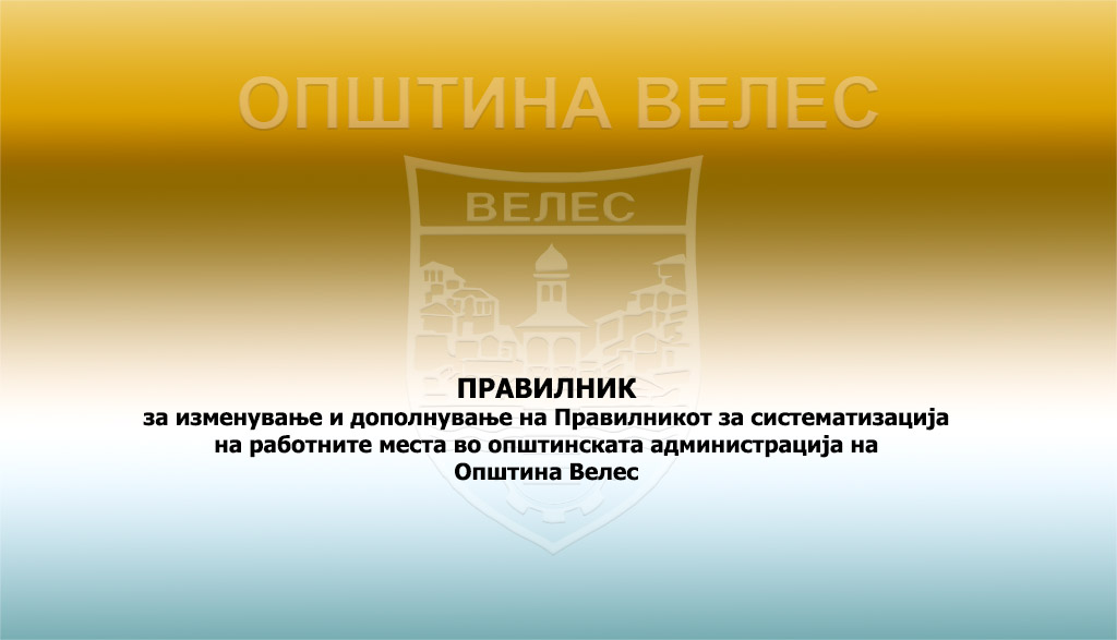 Велес: Правилник за изменување и дополнување на Правилникот за систематизација