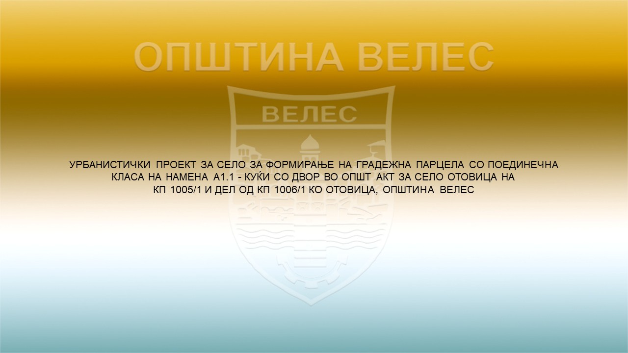 Велес: УРБАНИСТИЧКИ ПРОЕКТ ЗА СЕЛО ЗА ФОРМИРАЊЕ НА ГРАДЕЖНА ПАРЦЕЛА СО ПОЕДИНЕЧНА КЛАСА НА НАМЕНА А1.1 – КУЌИ СО ДВОР ВО ОПШТ АКТ ЗА СЕЛО ОТОВИЦА НА КП 1005/1 И ДЕЛ ОД КП 1006/1 КО ОТОВИЦА, ОПШТИНА ВЕЛЕС