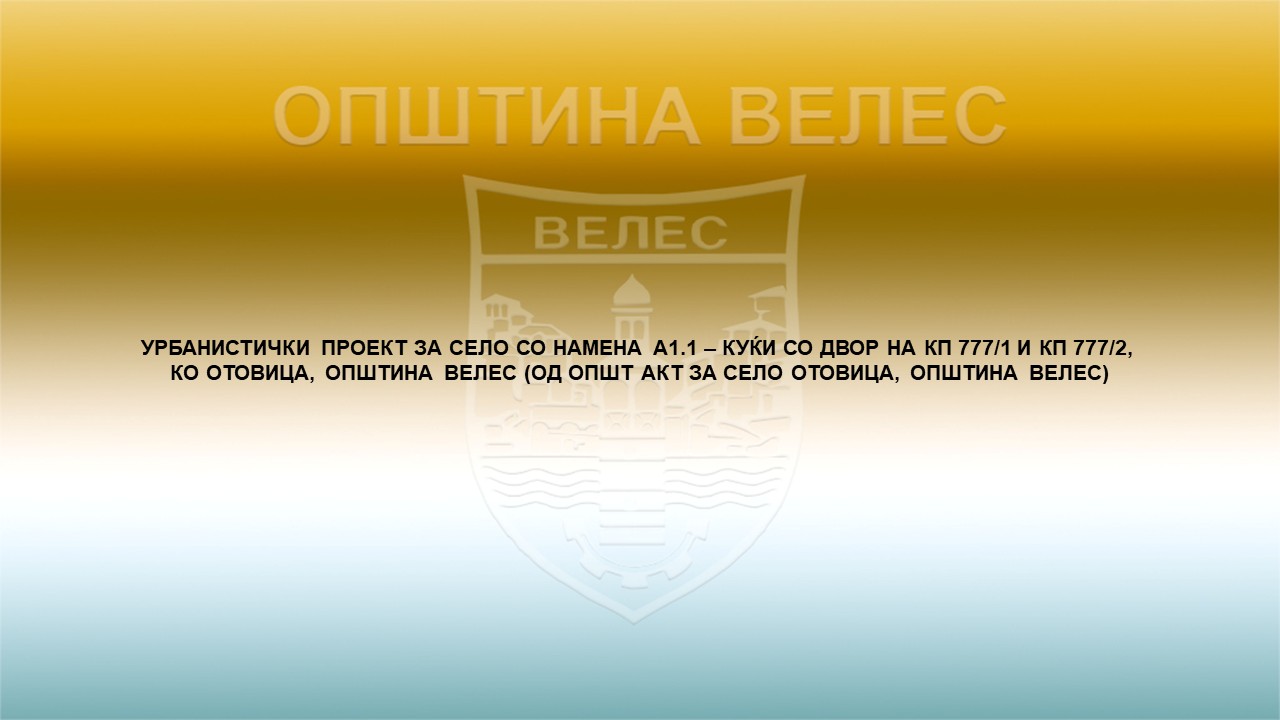 Велес: УРБАНИСТИЧКИ ПРОЕКТ ЗА СЕЛО СО НАМЕНА А1.1 – КУЌИ СО ДВОР НА КП 777/1 И КП 777/2,  КО ОТОВИЦА, ОПШТИНА ВЕЛЕС (ОД ОПШТ АКТ ЗА СЕЛО ОТОВИЦА, ОПШТИНА ВЕЛЕС)