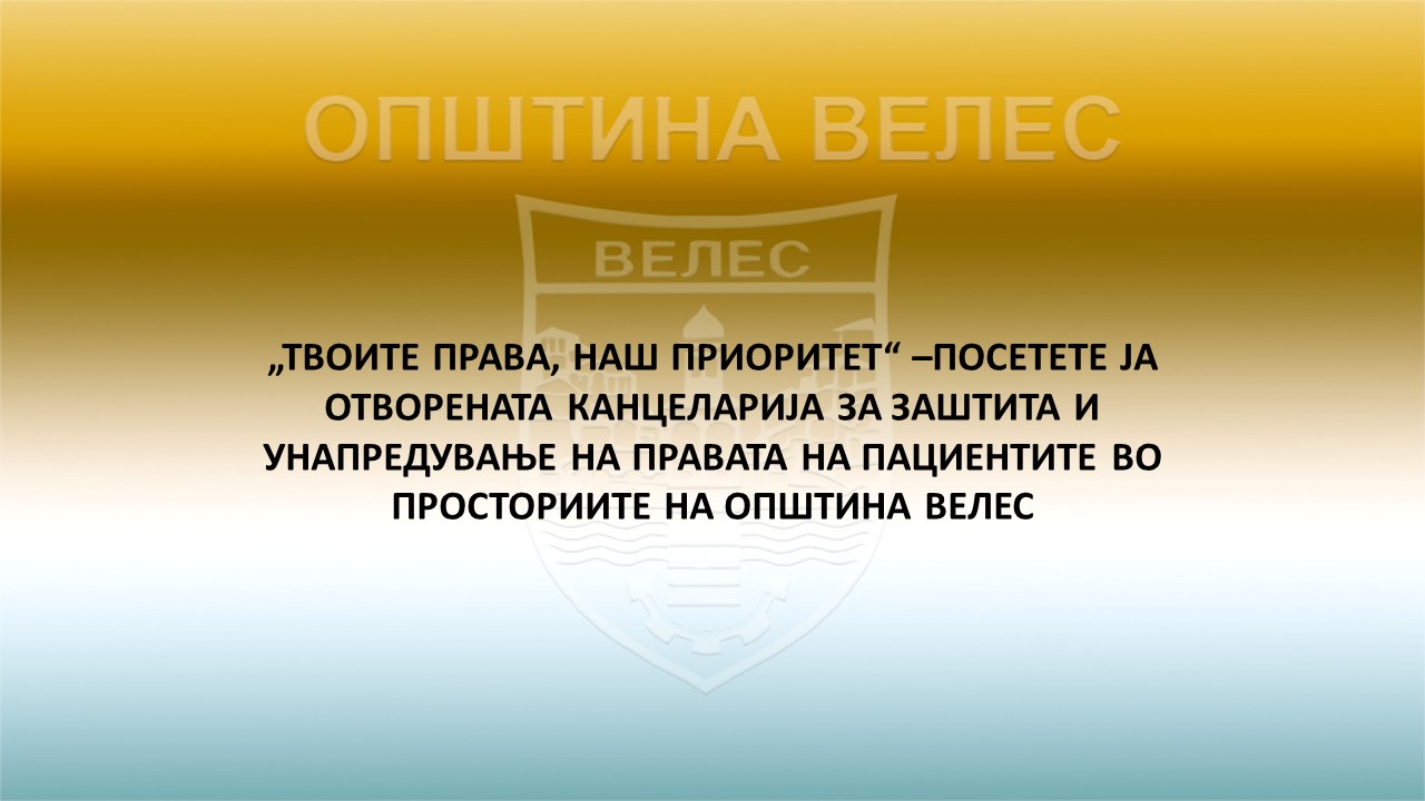 Велес: „ТВОИТЕ ПРАВА, НАШ ПРИОРИТЕТ“ –ПОСЕТЕТЕ ЈА ОТВОРЕНАТА КАНЦЕЛАРИЈА ЗА ЗАШТИТА И УНАПРЕДУВАЊЕ НА ПРАВАТА НА ПАЦИЕНТИТЕ ВО ПРОСТОРИИТЕ НА ОПШТИНА ВЕЛЕС